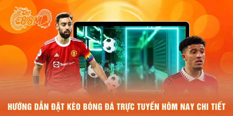Hướng dẫn đặt kèo bóng đá trực tuyến hôm nay chi tiết