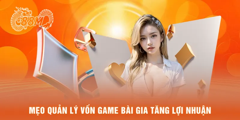 Mẹo quản lý vốn game bài gia tăng lợi nhuận