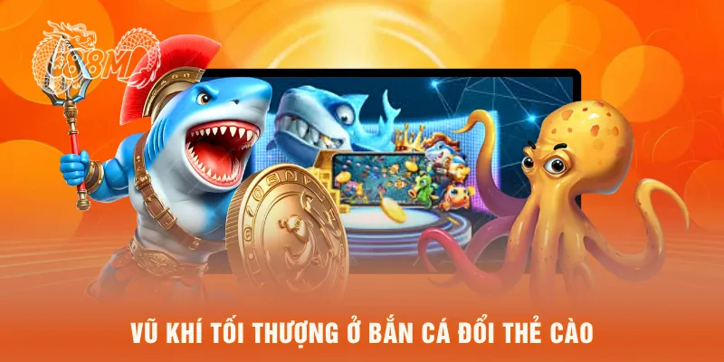 Vũ khí tối thượng ở bắn cá đổi thẻ cào